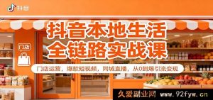 抖音同城生意全流程实操课：店铺运营、热门短视频、本地直播，零基础引流盈利秘籍-每日必学网