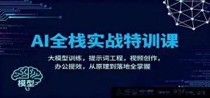 AI全链路实操特训营：大模型训练技巧，提示词优化，视频创作秘籍，办公效率提升，原理到实践全精通-每日必学网