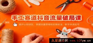 抖音手工流量突破秘籍：绕开认知陷阱，精通流量思路与操作技巧，小白极速起号-每日必学网