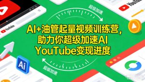 AI+油管起量视频训练营，助力你超级加速AI YouTube变现进度​-每日必学网