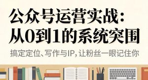 公众号运营实战,从定位到变现的全流程,从0到1的系统突围-每日必学网