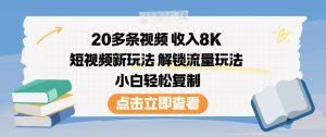 20多条视频收入8K，短视频新玩法，解锁流量玩法，小白轻松复制-每日必学网