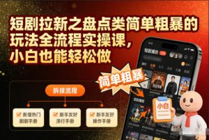 短剧拉新之盘点类简单粗暴的玩法全流程实操课,小白也能轻松做-每日必学网