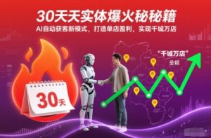 30天实体爆火秘籍,AI自动获客新模式,打造单店盈利,实现千城万店-每日必学网