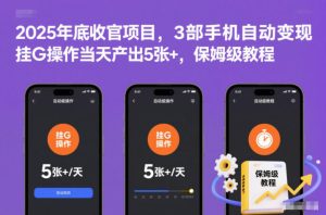 2025年底收官项目,3部手机自动变现,挂G操作当天产出5张+,保姆级教程【揭秘】-每日必学网