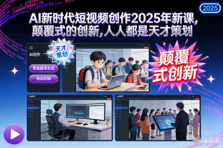 AI新时代短视频创作2025年新课,颠覆式的创新,人人都是天才策划-每日必学网