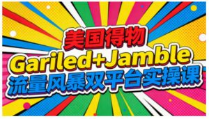 美国得物Gariled+Jamble流量风暴双平台实操课，两大美国热门平台全流程运营-每日必学网