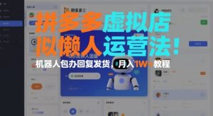 拼多多虚拟店懒人运营法：机器人包办回复发货，月入1W+教程-每日必学网