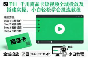 千川商品卡短视频全域投放及搭建实操，小白轻松学会投流教程-每日必学网