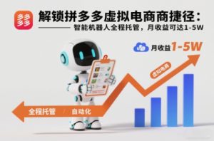 解锁拼多多虚拟电商捷径：智能机器人全程托管，月收益可达1-5W【揭秘】-每日必学网
