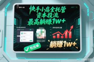 【快手小店全托管】资本投流，包出单，最高躺賺1w+【揭秘】-每日必学网