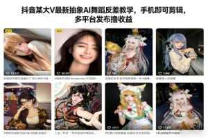 抖音某大V最新抽象AI舞蹈反差教学，手机即可剪辑，多平台发布撸收益-每日必学网