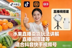 水果直播卖货玩法讲解、直播间搭建等，适合抖音快手视频号-每日必学网