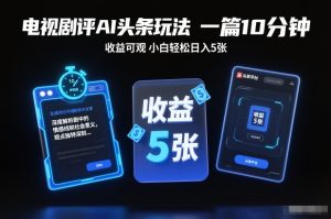 电视剧评AI头条玩法，一篇10分钟，收益可观，小白轻松日入5张+【独家】-每日必学网