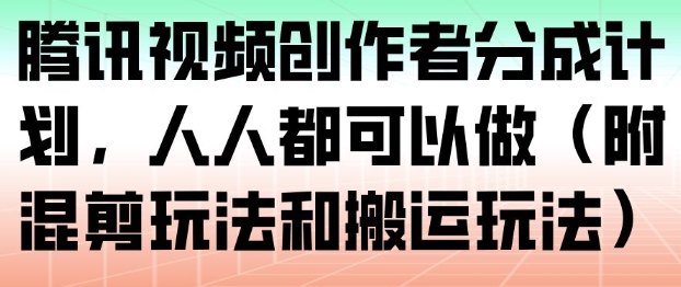 腾讯视频创作者分成计划,人人都可以做(附混剪玩法和搬运玩法)-每日必学网