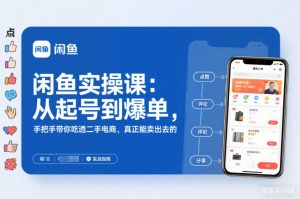 闲鱼实操课：从起号到爆单，手把手带你吃透二手电商，真正能卖出去的实战指南-每日必学网