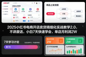 2025小红书电商开店卖货精细化实战教学2.0，不讲废话，小白7天快速学会，单店月利润2W-每日必学网