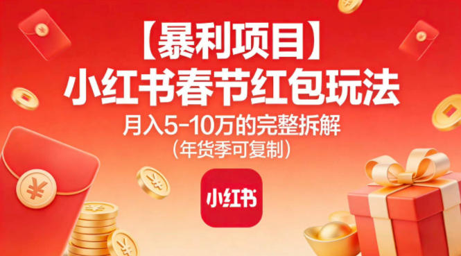 【暴利项目】小红书春节红包玩法月入5W的完整拆解（年货季可复制）-每日必学网