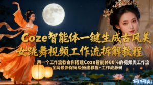 Coze智能体一键生成古风美女跳舞视频工作流拆解教程，全网最新保姆级搭建教程+工作流源码-每日必学网