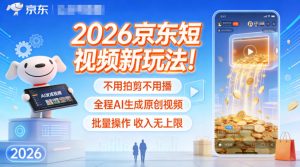 2026京东短视频新玩法！不用拍剪不用播，全程AI生成原创视频，批量操作收入无上限-每日必学网