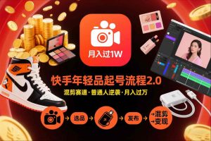 快手短视频带货年轻品起号流程2.0，快手年轻品混剪赛道，普通人也能月入过1W-每日必学网