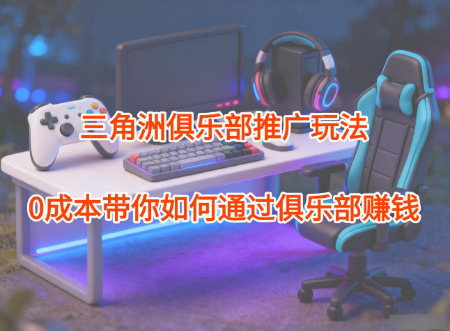 久爱副业网,网赚项目,网赚论坛博客网分享项目拆解：三角洲俱乐部推广玩法，0成本带你如何通过俱乐部賺钱