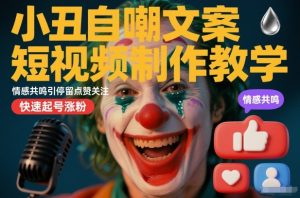 小丑自嘲文案短视频制作教学，情感共鸣引停留点赞关注，快速起号涨粉-每日必学网