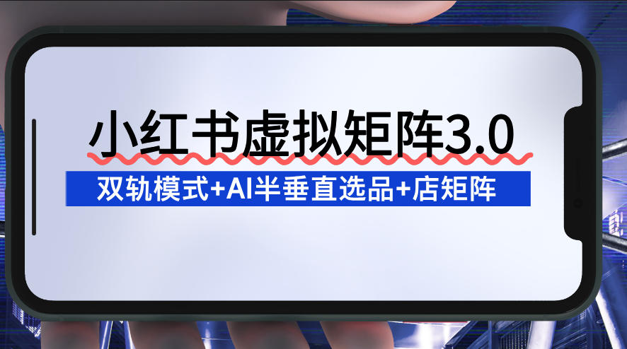 久爱副业网,网赚项目,网赚论坛博客网分享小红书虚拟矩阵3.0：双轨模式+AI半垂直选品+店矩阵