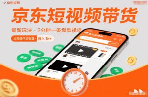 京东短视频带货最新玩法，2分钟一条爆款视频，0粉丝，0保证金，当天操作见收益，日入1k+【揭秘】-每日必学网