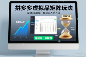 深耕3年之久总结，拼多多虚拟品矩阵玩法，稳定日入1K方法【揭秘】-每日必学网
