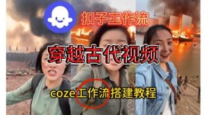 Coze扣子工作流一键生成穿越古代战场直播视频，实操教学通俗易懂-每日必学网