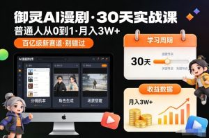 御灵AI漫剧30天实战课，普通人从0到1，月入3W+，别错过这个百亿级新赛（更新中）-每日必学网
