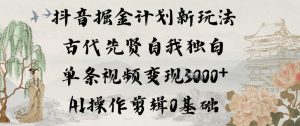 抖音掘金计划新玩法，古代先贤自我独白，单条视频变现1k+，AI操作剪辑0基础-每日必学网