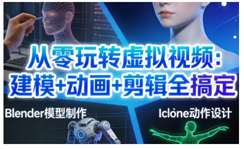 从零玩转虚拟视频：建模+动画+剪辑全搞定，轻松创作出专业级的虚拟视频内容-每日必学网