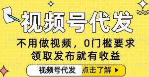 0门槛视频号代发项目，无需剪辑无需做视频，发布就有收益，任务没有上限，小白轻松日入5张【揭秘】-每日必学网