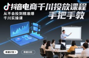 抖音电商千川投放课程，从不会投到精准爆，千川实操课，手把手教-每日必学网