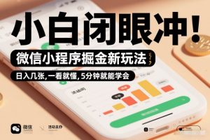 微信小程序掘金新玩法，日入几张，一看就懂，5分钟就能学会，小白闭眼冲【揭秘】-每日必学网