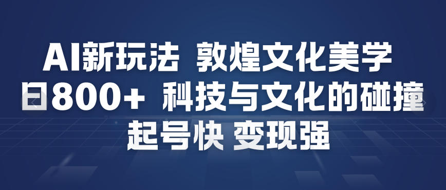 久爱副业网,网赚项目,网赚论坛博客网分享AI新玩法，敦煌文化美学，科技与文化的碰撞，起号快变现强