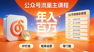 公众号流量主零门槛賺钱秘籍！覆盖全环节实战技巧，IP搭建+矩阵运营，月入几个W-每日必学网