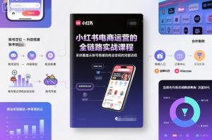 小红书电商运营的全链路实战课程，系统覆盖从账号搭建到商业变现的完整流程-每日必学网