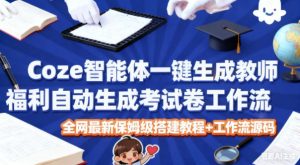 Coze智能体一键生成教师福利自动生成考试试卷工作流，全网最新保姆级搭建教程+工作流源码-每日必学网