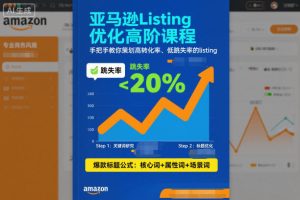 亚马逊Listing优化高阶课程，手把手教你策划高转化率、低跳失率的listing-每日必学网