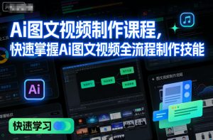 Ai图文视频制作课程，快速掌握Ai图文视频全流程制作技能-每日必学网