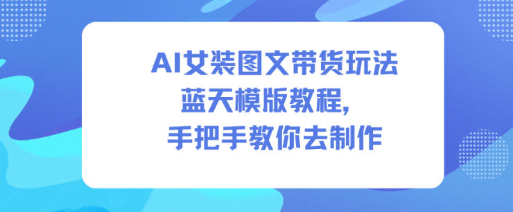 久爱副业网,网赚项目,网赚论坛博客网分享AI女装图文带货玩法蓝天模版教程,手把手教你去制作