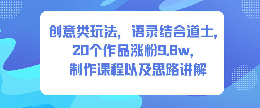 久爱副业网,网赚项目,网赚论坛博客网分享创意类玩法，语录结合道士，20个作品涨粉9.8w，制作课程以及思路讲解