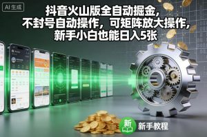 抖音火山版全自动掘金，不封号自动操作，可矩阵放大操作，新手小白也能日入5张【揭秘】-每日必学网