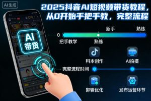 2025抖音AI短视频带货教程,从0开始手把手教,完整流程-每日必学网