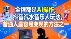 全程都是AI操作，抖音汽水音乐人玩法，普通人最容易变现的方法之一-每日必学网
