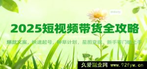 2025短视频带货秘籍：热门文案打造，极速起号诀窍，种草方案，星图变现路径，新手0门槛实操-每日必学网