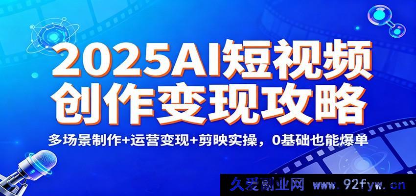 图片[1]-2025年AI短视频变现秘籍：多场景打造+运营盈利+剪映实战，零基础轻松爆单-每日必学网